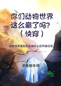 你们动物世界这么癫了吗?(快穿)在线阅读